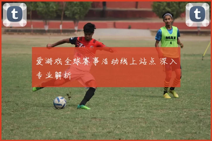 爱游戏全球赛事活动线上站点 深入专业解析