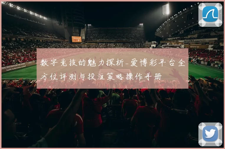 数字竞技的魅力探析_爱博彩平台全方位评测与投注策略操作手册