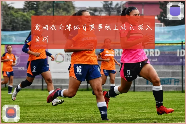 爱游戏全球体育赛事线上站点 深入分析