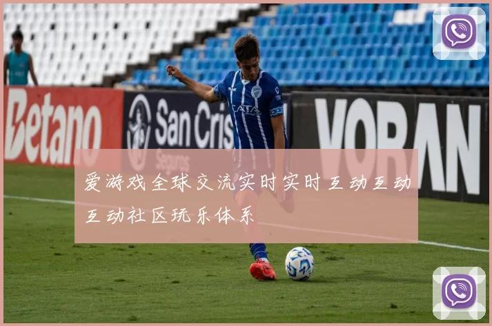 爱游戏全球交流实时实时互动互动互动社区玩乐体系