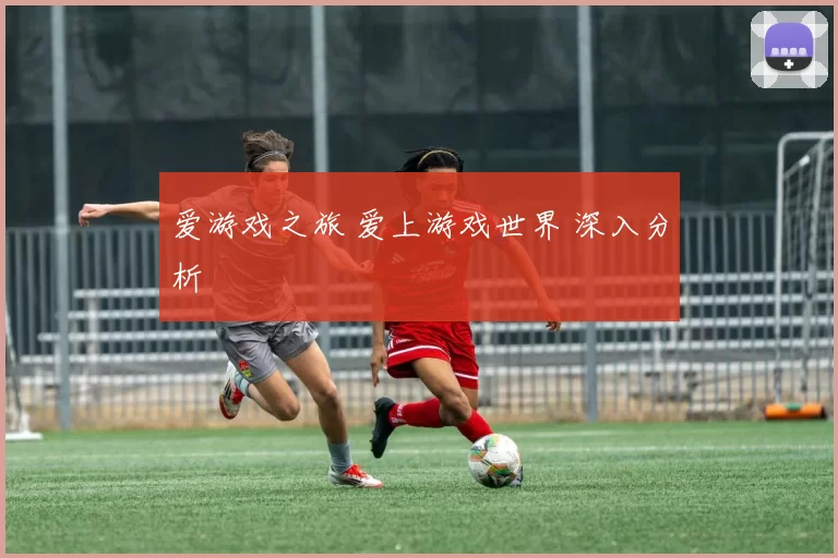 爱游戏之旅 爱上游戏世界 深入分析