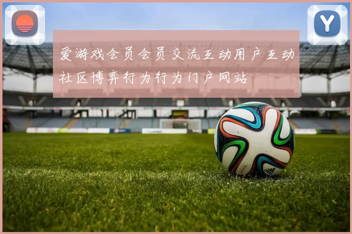 爱游戏会员会员交流互动用户互动社区博弈行为行为门户网站