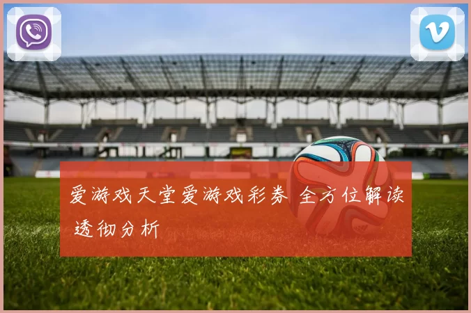 爱游戏天堂爱游戏彩券 全方位解读 透彻分析