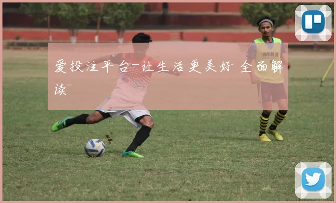 爱投注平台-让生活更美好 全面解读