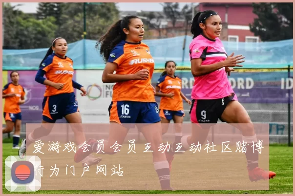 爱游戏会员会员互动互动社区赌博行为门户网站