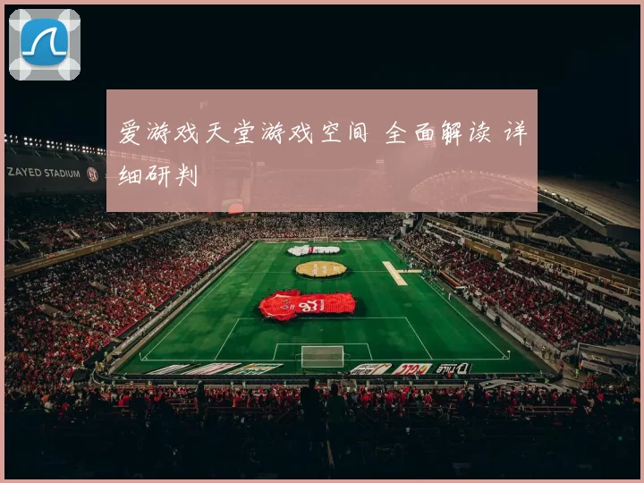 爱游戏天堂游戏空间 全面解读 详细研判