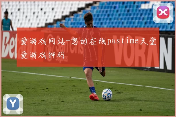 爱游戏网站-您的在线pastime天堂爱游戏押码