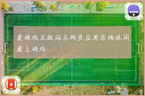 爱游戏正版站点网页应用在线休闲爱上游戏
