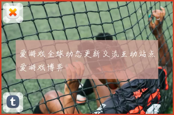 爱游戏全球动态更新交流互动站点爱游戏博弈