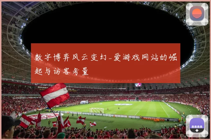 数字博弈风云变幻_爱游戏网站的崛起与访客考量