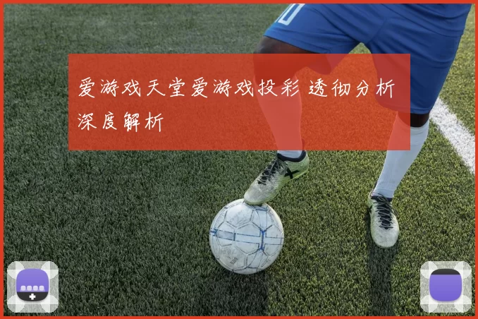 爱游戏天堂爱游戏投彩 透彻分析 深度解析