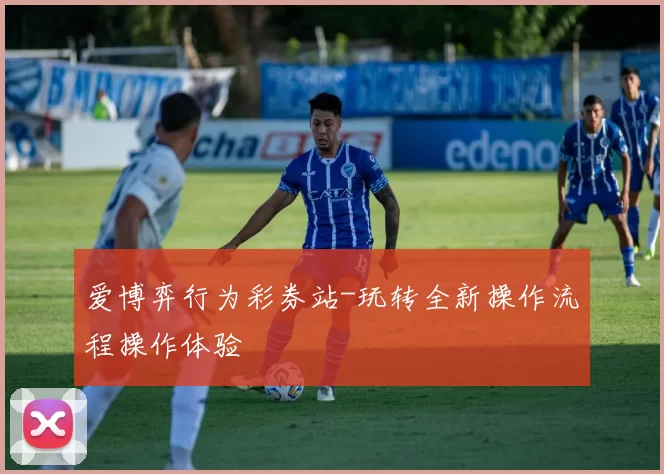 爱博弈行为彩券站-玩转全新操作流程操作体验