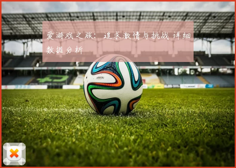 爱游戏之旅：追求激情与挑战 详细数据分析