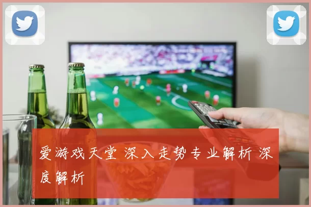 爱游戏天堂 深入走势专业解析 深度解析