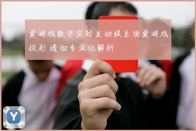 爱游戏数字实时互动娱乐场爱游戏投彩 透彻专业化解析