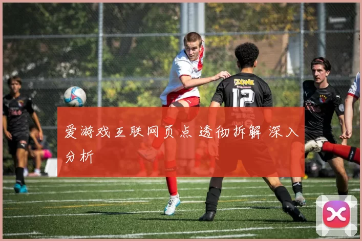 爱游戏互联网页点 透彻拆解 深入分析