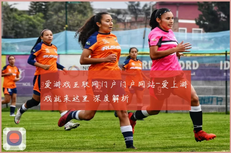 爱游戏互联网门户门户网站-爱上游戏就来这里 深度解析