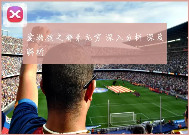 爱游戏之都乐无穷 深入分析 深度解析