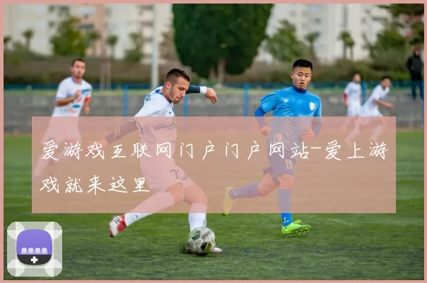爱游戏互联网门户门户网站-爱上游戏就来这里