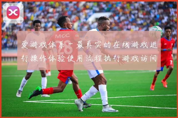 爱游戏体系 - 最真实的在线游戏进行操作体验使用流程执行游戏访问使用体验