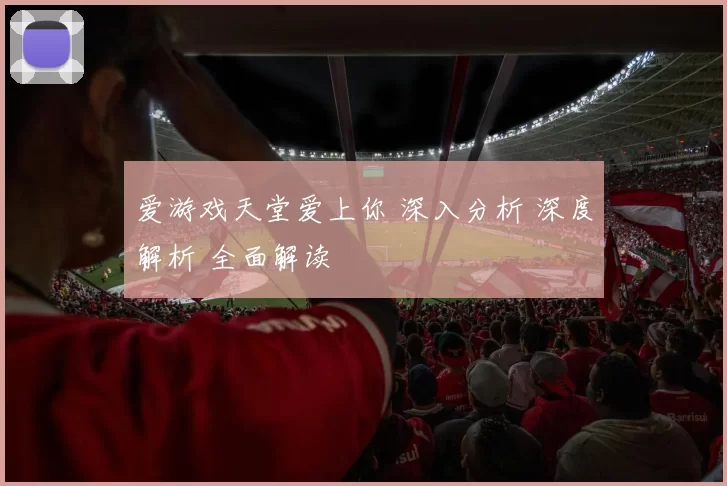 爱游戏天堂爱上你 深入分析 深度解析 全面解读
