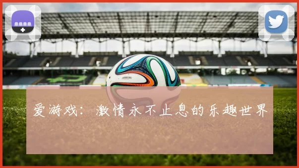 爱游戏：激情永不止息的乐趣世界